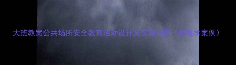 图片 大班教案公共场所安全教育活动设计及实施指南（附教学案例）