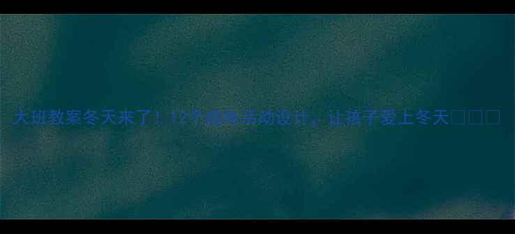 图片 大班教案冬天来了！12个趣味活动设计，让孩子爱上冬天❄️🔥