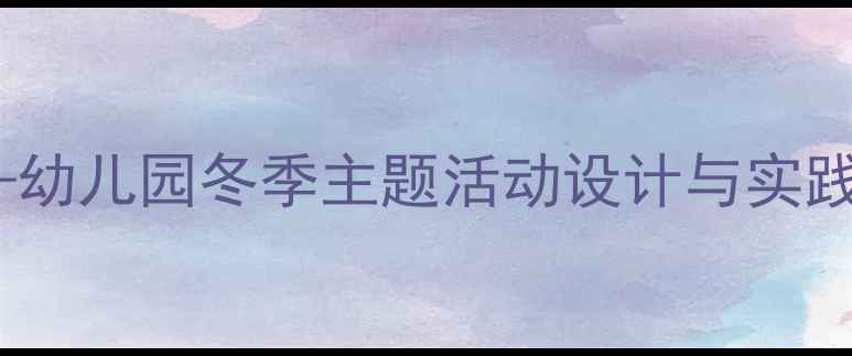 图片 大班教案冬天里的动物——幼儿园冬季主题活动设计与实践指南（附完整教学方案）1