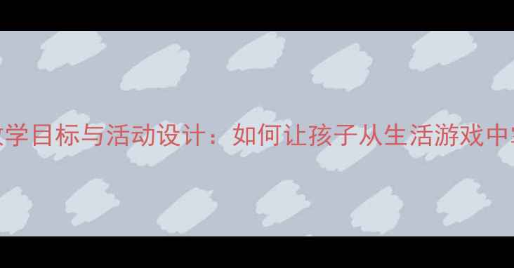 图片 大班教案圆形教学目标与活动设计：如何让孩子从生活游戏中掌握几何基础？