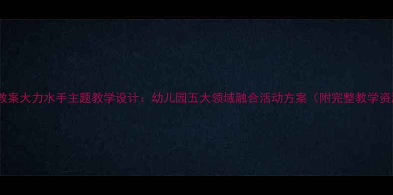图片 大班教案大力水手主题教学设计：幼儿园五大领域融合活动方案（附完整教学资源）2