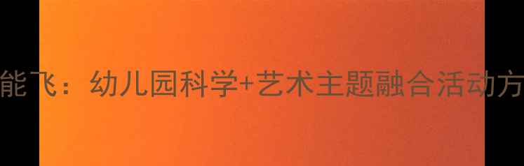 图片 大班教案如果我能飞：幼儿园科学+艺术主题融合活动方案（附资源包）