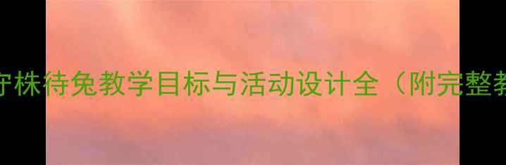 图片 大班教案守株待兔教学目标与活动设计全（附完整教学方案）