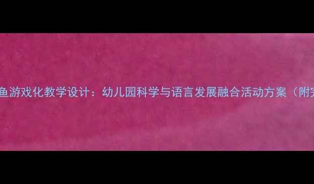 图片 大班教案小猫钓鱼游戏化教学设计：幼儿园科学与语言发展融合活动方案（附完整教学资源）1