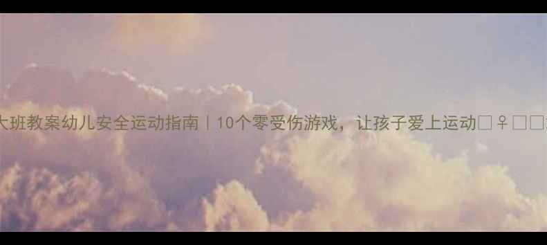 图片 大班教案幼儿安全运动指南｜10个零受伤游戏，让孩子爱上运动🏃♀️✨2