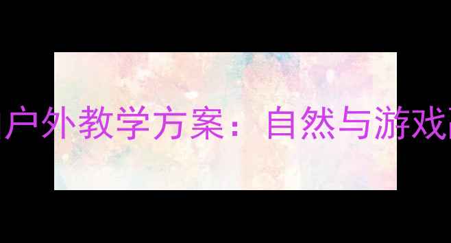 图片 大班教案森林狂想曲户外教学方案：自然与游戏融合的12个创意活动