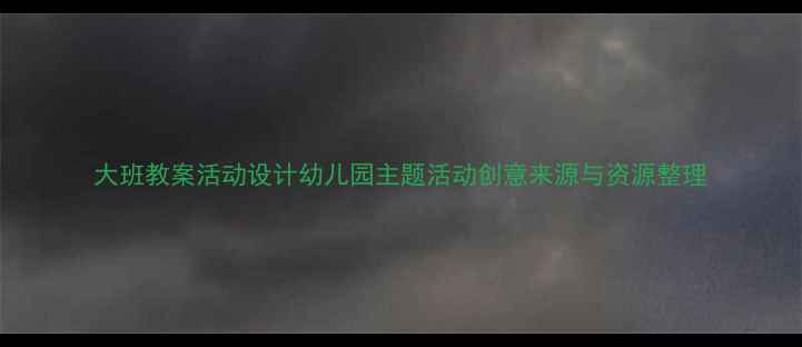 图片 大班教案活动设计幼儿园主题活动创意来源与资源整理