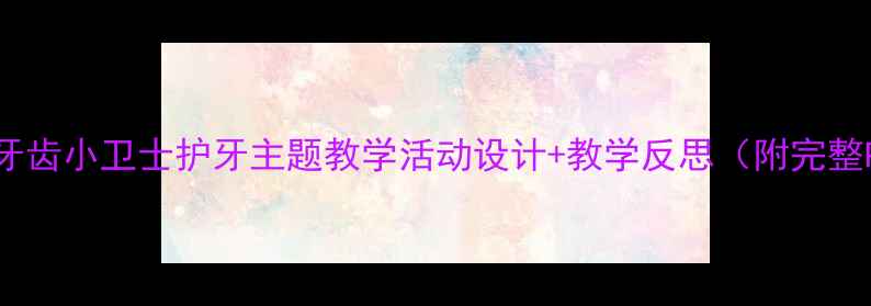 图片 大班教案牙齿小卫士护牙主题教学活动设计+教学反思（附完整PPT模板）