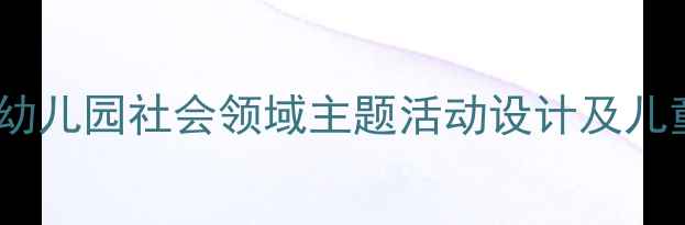 图片 大班教案秘密——幼儿园社会领域主题活动设计及儿童心理学应用指南2