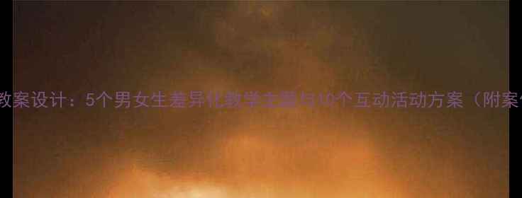 图片 大班教案设计：5个男女生差异化教学主题与10个互动活动方案（附案例）1