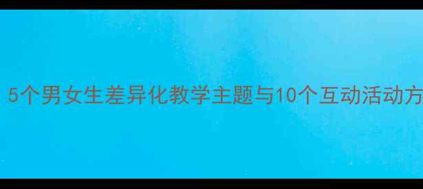 图片 大班教案设计：5个男女生差异化教学主题与10个互动活动方案（附案例）2