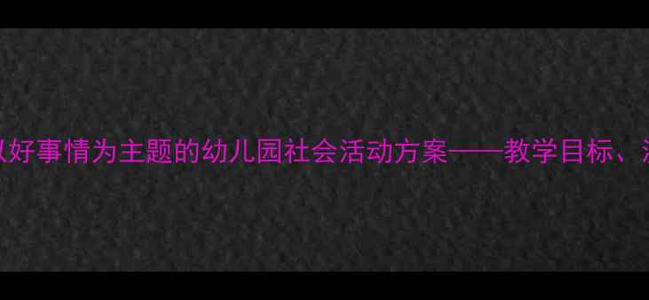 图片 大班教案设计：以好事情为主题的幼儿园社会活动方案——教学目标、流程与延伸实践全