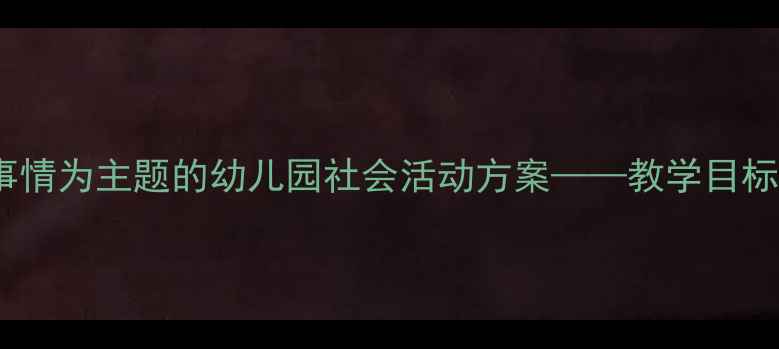 图片 大班教案设计：以好事情为主题的幼儿园社会活动方案——教学目标、流程与延伸实践全1