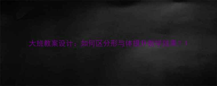 图片 大班教案设计：如何区分形与体提升教学效果？1