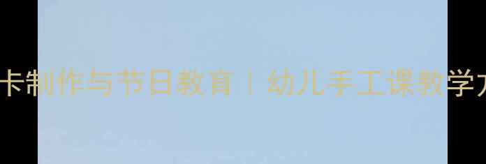 图片 大班教案贺卡制作与节日教育｜幼儿手工课教学方案及步骤2