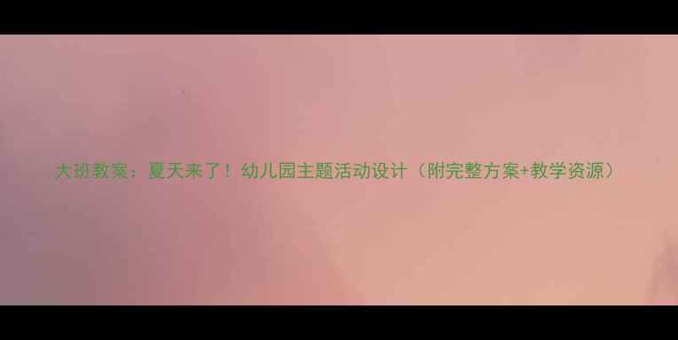 图片 大班教案：夏天来了！幼儿园主题活动设计（附完整方案+教学资源）
