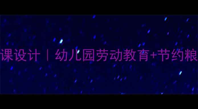 图片 大班教案：爱惜粮食主题课设计｜幼儿园劳动教育+节约粮食儿歌+互动游戏全攻略2