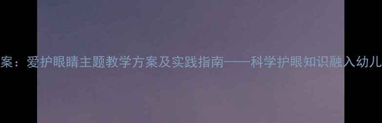 图片 大班教案：爱护眼睛主题教学方案及实践指南——科学护眼知识融入幼儿园日常