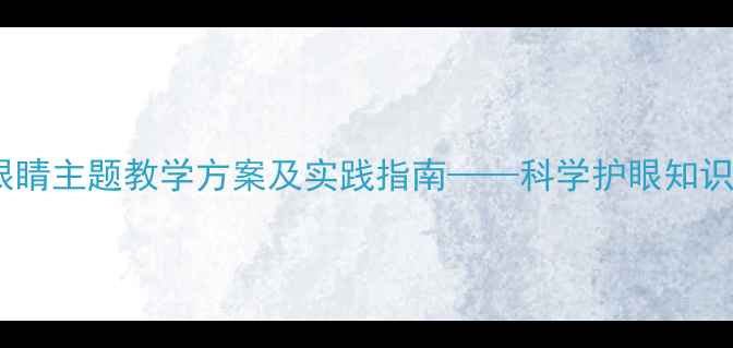 图片 大班教案：爱护眼睛主题教学方案及实践指南——科学护眼知识融入幼儿园日常1