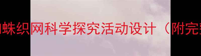 图片 大班教案：蜘蛛织网科学探究活动设计（附完整教学方案）
