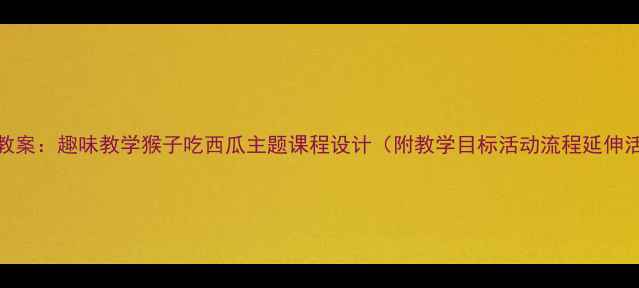 图片 大班教案：趣味教学猴子吃西瓜主题课程设计（附教学目标活动流程延伸活动）