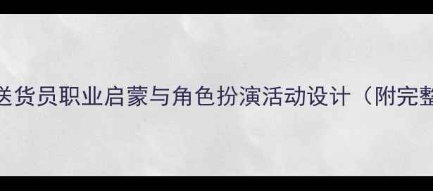 图片 大班教案：送货员职业启蒙与角色扮演活动设计（附完整教学方案）