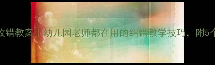 图片 大班数学改错教案｜幼儿园老师都在用的纠错教学技巧，附5个实操案例
