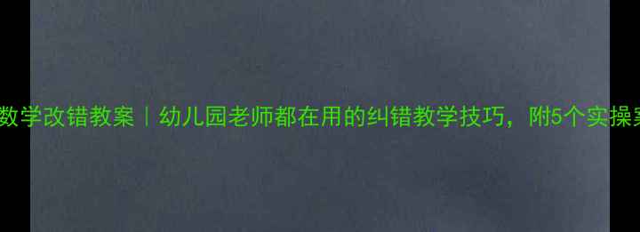 图片 大班数学改错教案｜幼儿园老师都在用的纠错教学技巧，附5个实操案例2
