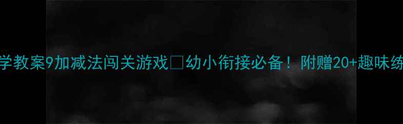 图片 大班数学教案9加减法闯关游戏🎮幼小衔接必备！附赠20+趣味练习表📚