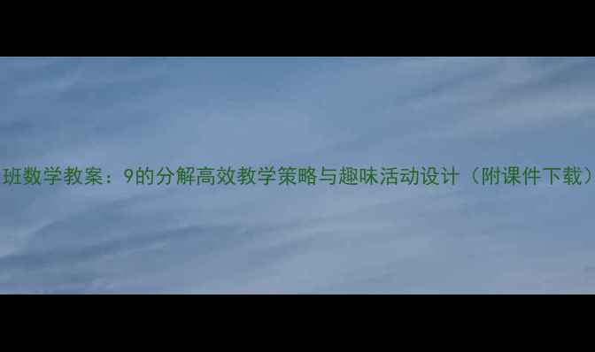 图片 大班数学教案：9的分解高效教学策略与趣味活动设计（附课件下载）2