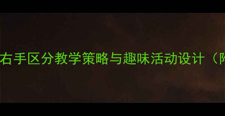 图片 大班数学教案：左右手区分教学策略与趣味活动设计（附完整教学方案）2