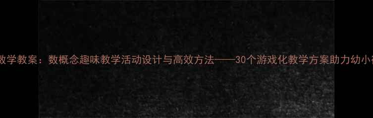 图片 大班数学教案：数概念趣味教学活动设计与高效方法——30个游戏化教学方案助力幼小衔接1