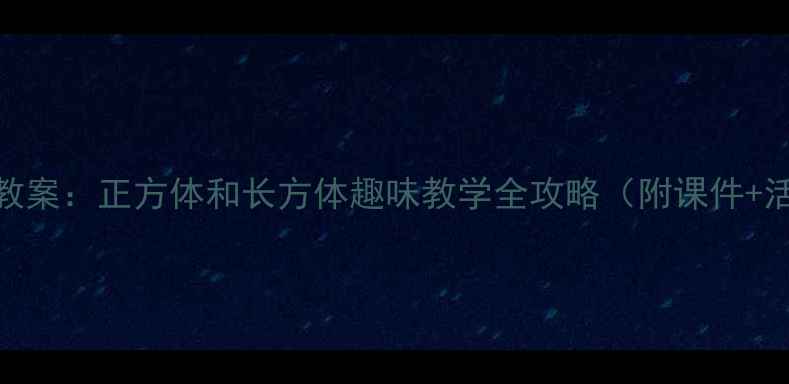 图片 大班数学教案：正方体和长方体趣味教学全攻略（附课件+活动设计）