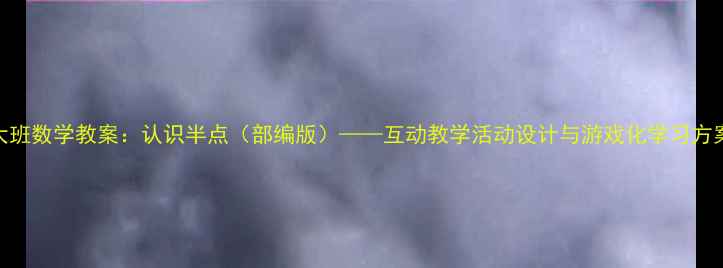 图片 大班数学教案：认识半点（部编版）——互动教学活动设计与游戏化学习方案
