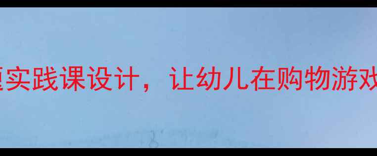 图片 大班数学教案：超市购物主题实践课设计，让幼儿在购物游戏中掌握加减法与人民币认知1
