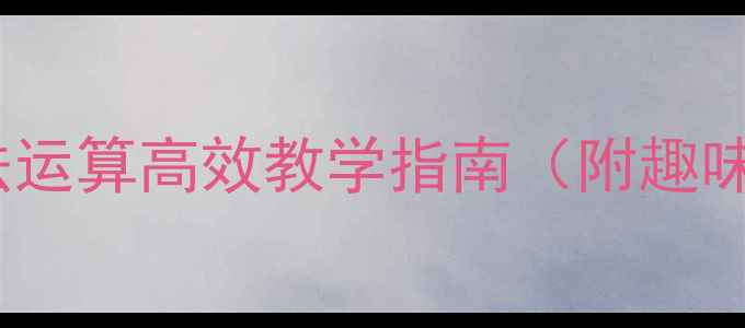 图片 大班数学教案｜加减法运算高效教学指南（附趣味练习+家长辅导技巧）