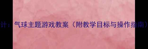 图片 大班数学活动创新设计：气球主题游戏教案（附教学目标与操作指南）｜幼儿园教学资源1