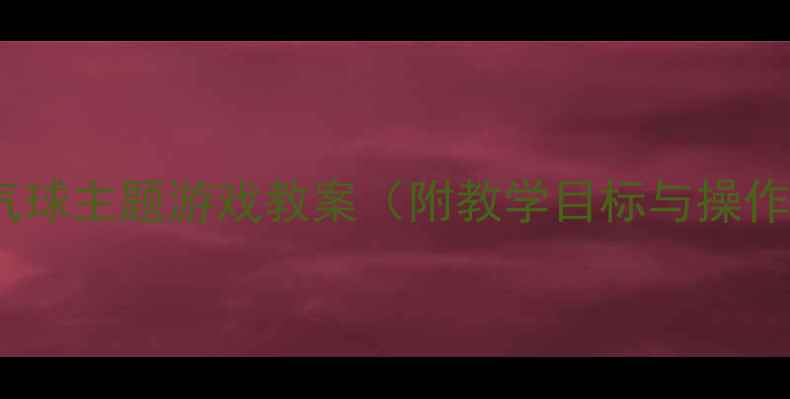 图片 大班数学活动创新设计：气球主题游戏教案（附教学目标与操作指南）｜幼儿园教学资源2