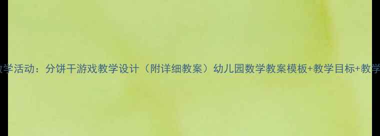 图片 大班数学活动：分饼干游戏教学设计（附详细教案）幼儿园数学教案模板+教学目标+教学步骤1