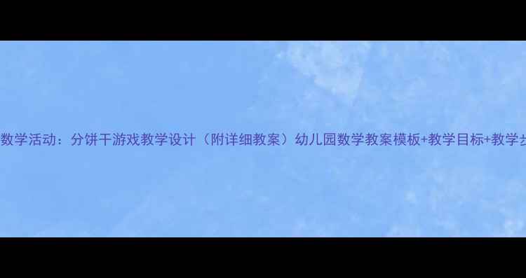 图片 大班数学活动：分饼干游戏教学设计（附详细教案）幼儿园数学教案模板+教学目标+教学步骤2