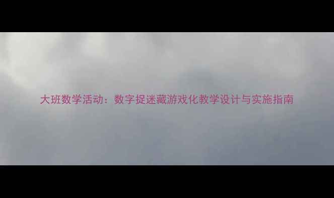 图片 大班数学活动：数字捉迷藏游戏化教学设计与实施指南