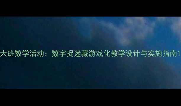 图片 大班数学活动：数字捉迷藏游戏化教学设计与实施指南1