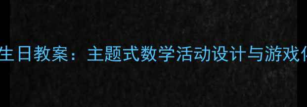 图片 大班数学过生日教案：主题式数学活动设计与游戏化教学实践2