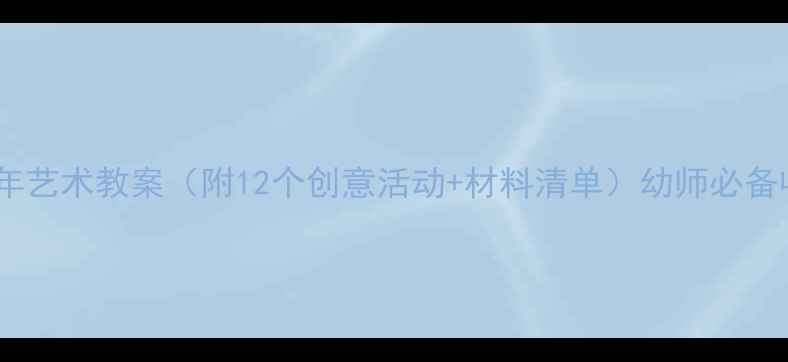 图片 大班新年艺术教案（附12个创意活动+材料清单）幼师必备收藏！1
