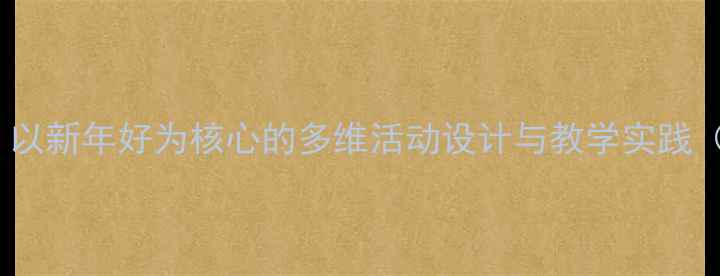 图片 大班新年音乐教案：以新年好为核心的多维活动设计与教学实践（附完整教学方案）2