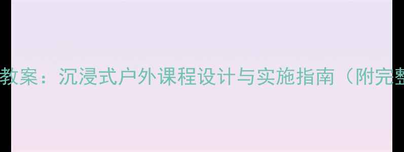 图片 大班旅行故事教案：沉浸式户外课程设计与实施指南（附完整活动方案）2