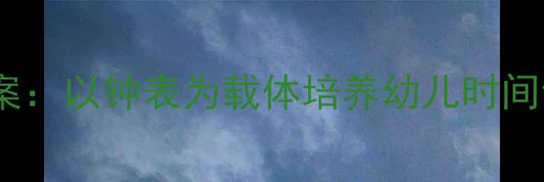 图片 大班时钟数学教案：以钟表为载体培养幼儿时间认知与数学思维1