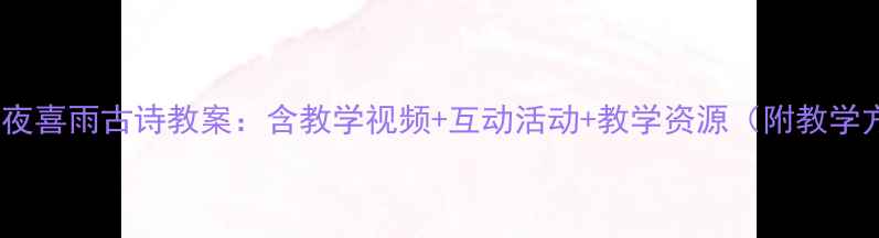 图片 大班春夜喜雨古诗教案：含教学视频+互动活动+教学资源（附教学方案）2