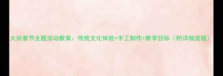 图片 大班春节主题活动教案：传统文化体验+手工制作+教学目标（附详细流程）