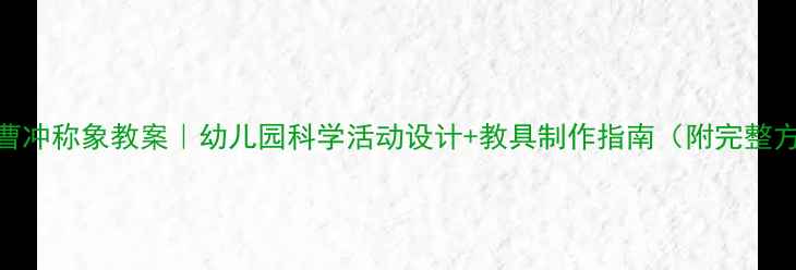 图片 大班曹冲称象教案｜幼儿园科学活动设计+教具制作指南（附完整方案）